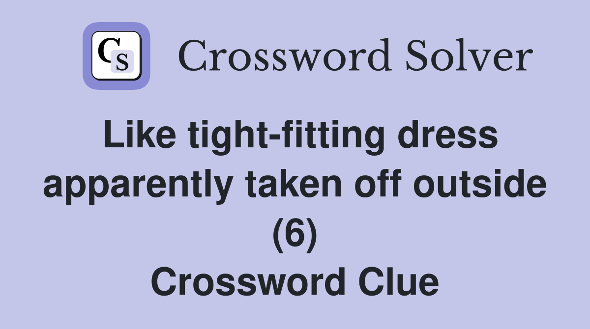 Like tight-fitting dress apparently taken off outside (6) Crossword Clue
