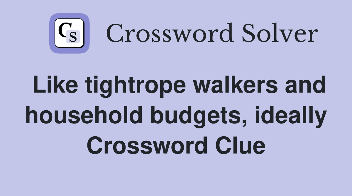 Like tightrope walkers and household budgets, ideally Crossword Clue