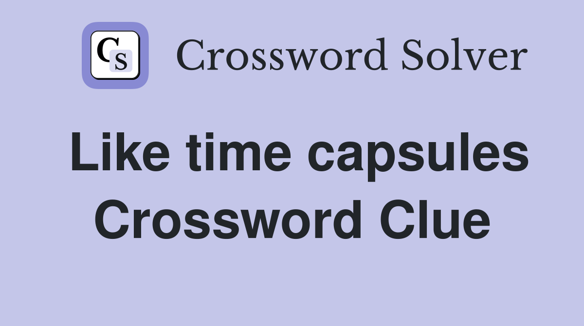 Like time capsules Crossword Clue