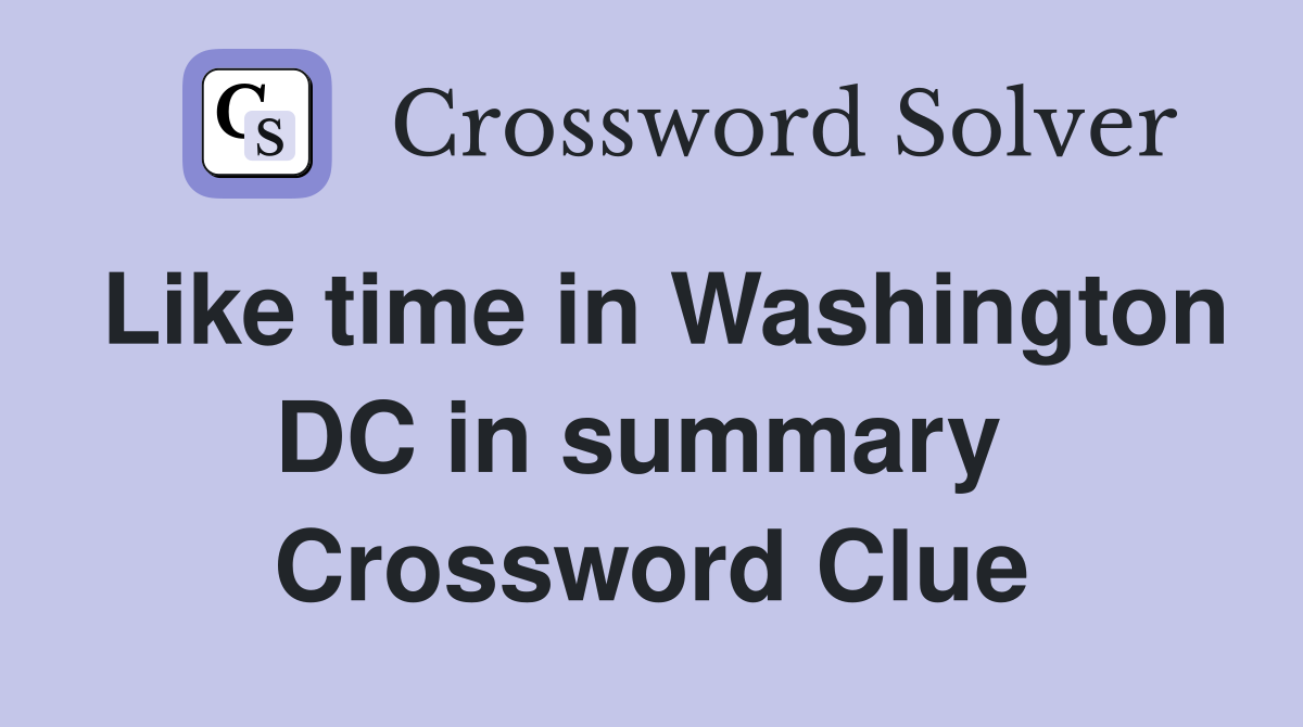 Like time in Washington DC in summary  Crossword Clue