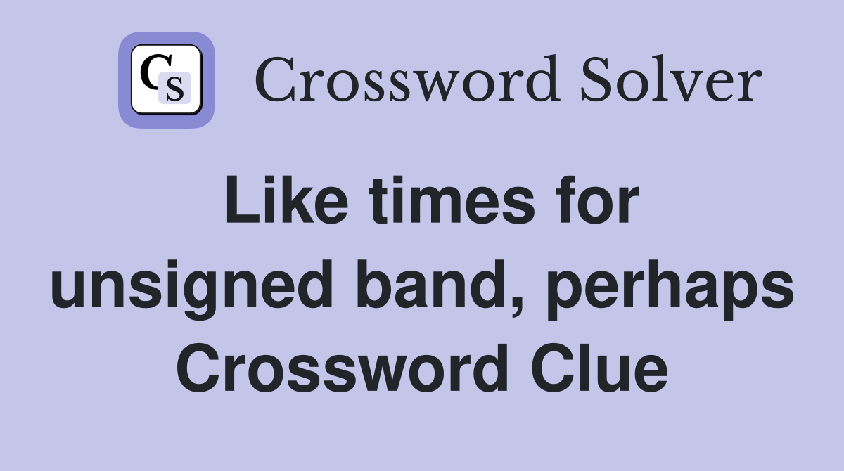 Like times for unsigned band, perhaps Crossword Clue