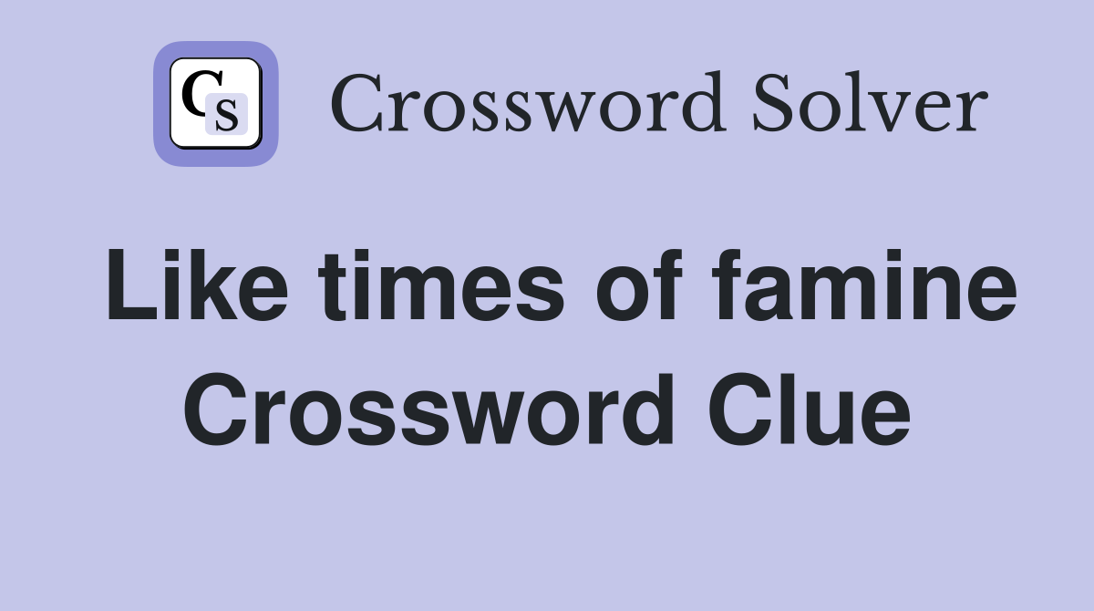 Like times of famine Crossword Clue