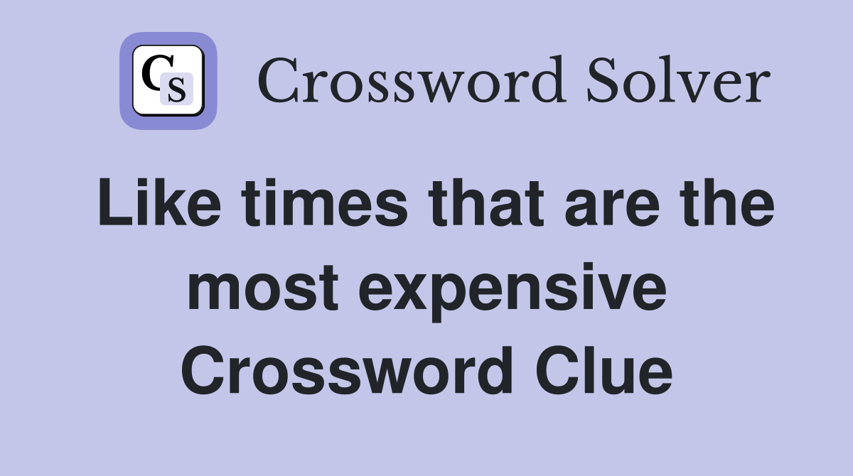 Like times that are the most expensive Crossword Clue
