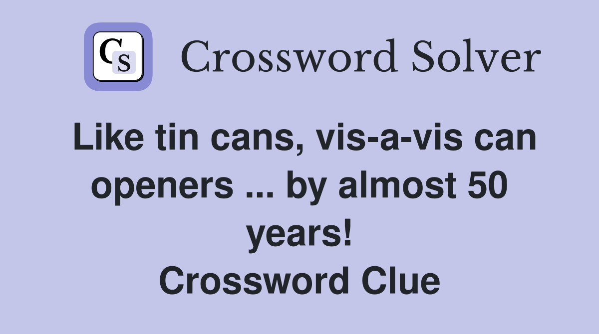 Like tin cans, vis-a-vis can openers ... by almost 50 years! Crossword Clue