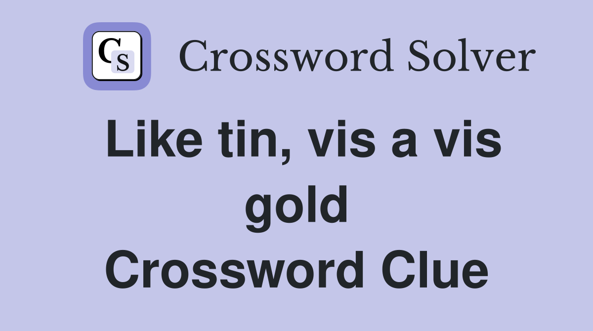 Like tin, vis a vis gold Crossword Clue