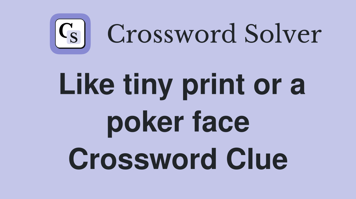 Like tiny print or a poker face Crossword Clue