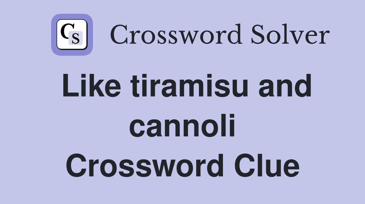 Like tiramisu and cannoli Crossword Clue