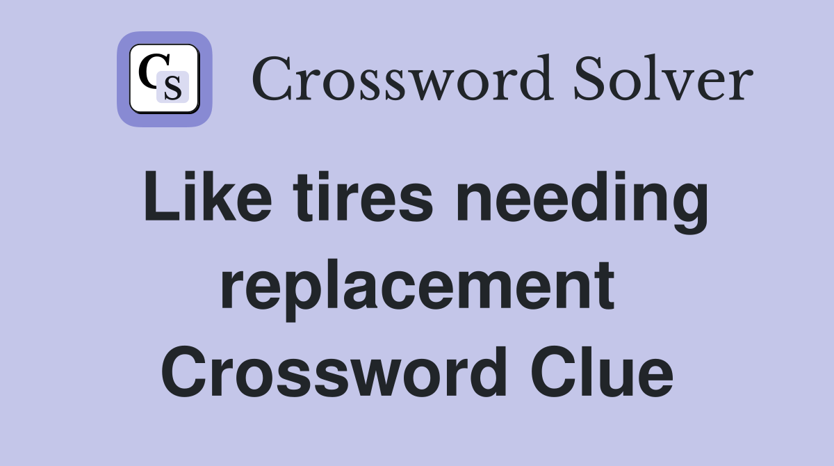 Like tires needing replacement Crossword Clue