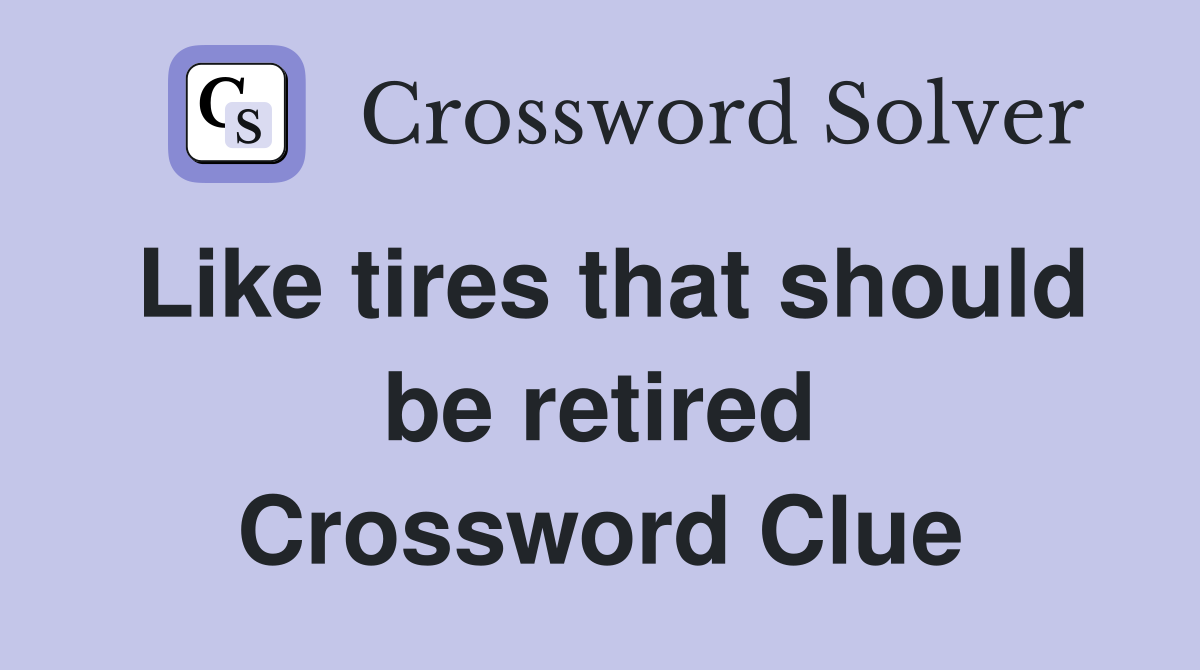 Like tires that should be retired Crossword Clue
