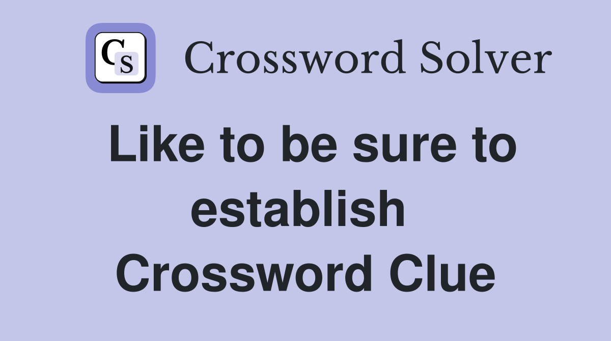 Like to be sure to establish  Crossword Clue