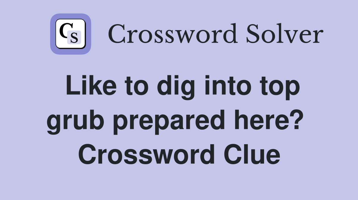 Like to dig into top grub prepared here?  Crossword Clue
