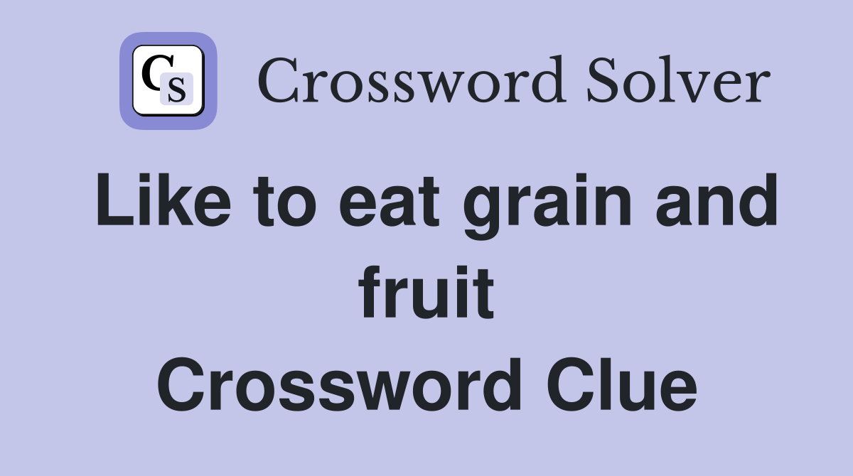Like to eat grain and fruit Crossword Clue
