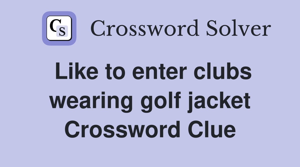 Like to enter clubs wearing golf jacket Crossword Clue