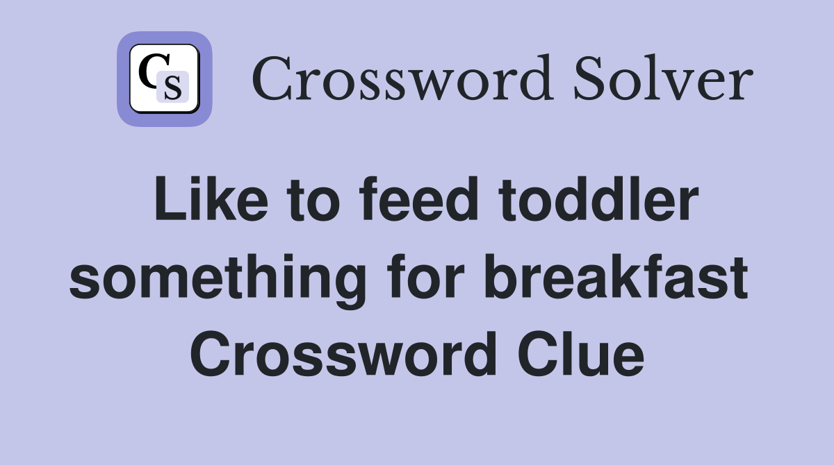 Like to feed toddler something for breakfast  Crossword Clue