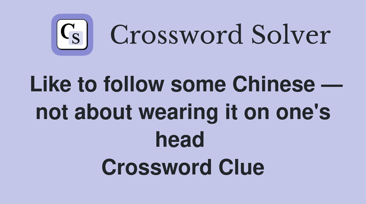 Like to follow some Chinese — not about wearing it on one's head  Crossword Clue