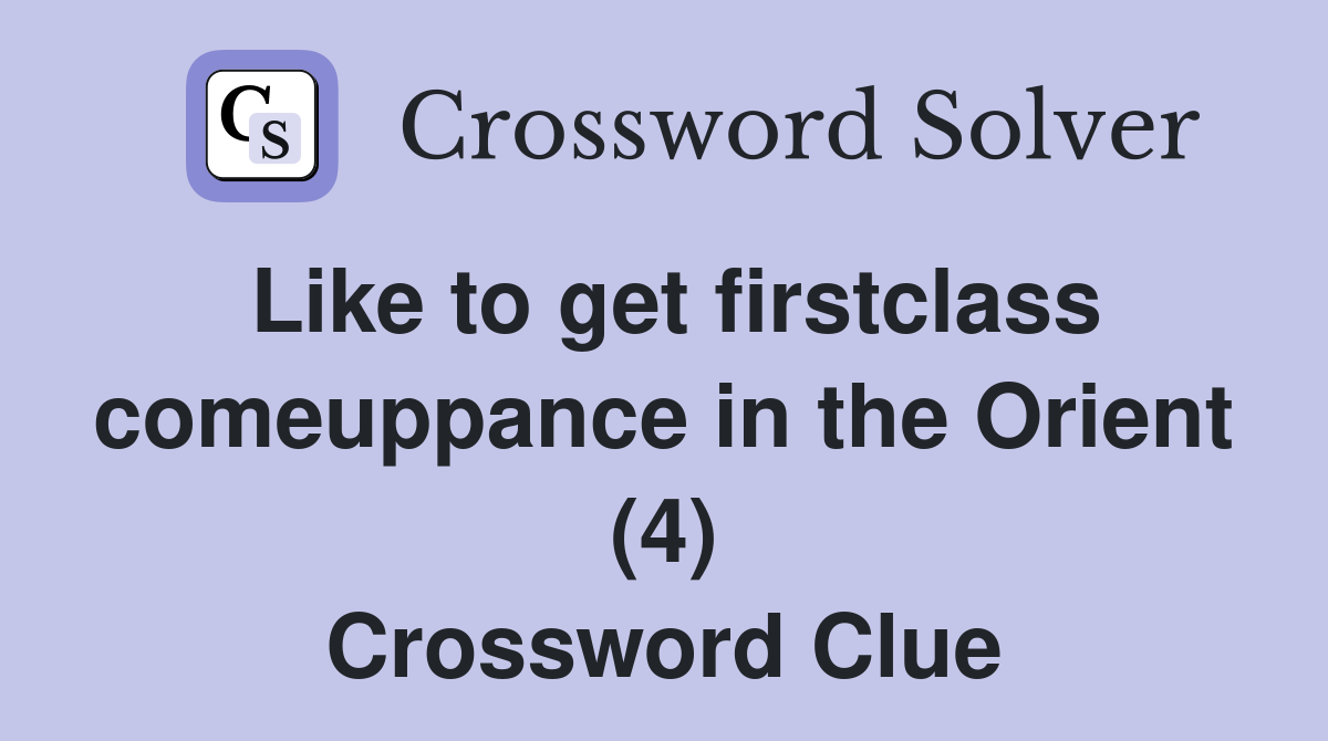 Like to get firstclass comeuppance in the Orient (4) Crossword Clue