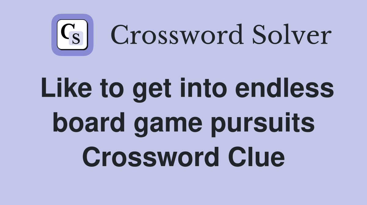 Like to get into endless board game pursuits Crossword Clue