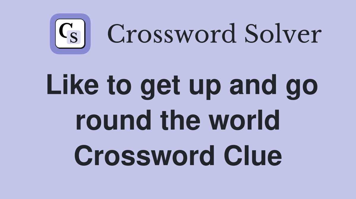 Like to get up and go round the world Crossword Clue