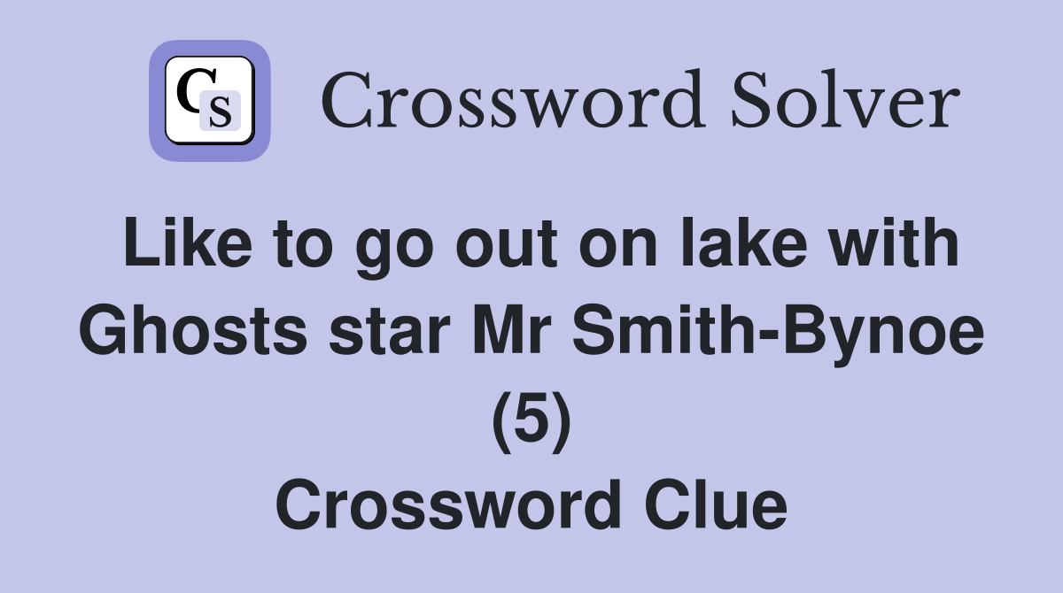 Like to go out on lake with Ghosts star Mr Smith-Bynoe (5) Crossword Clue