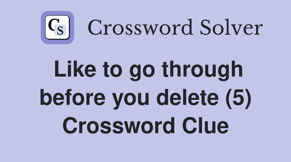 Like to go through before you delete (5) Crossword Clue
