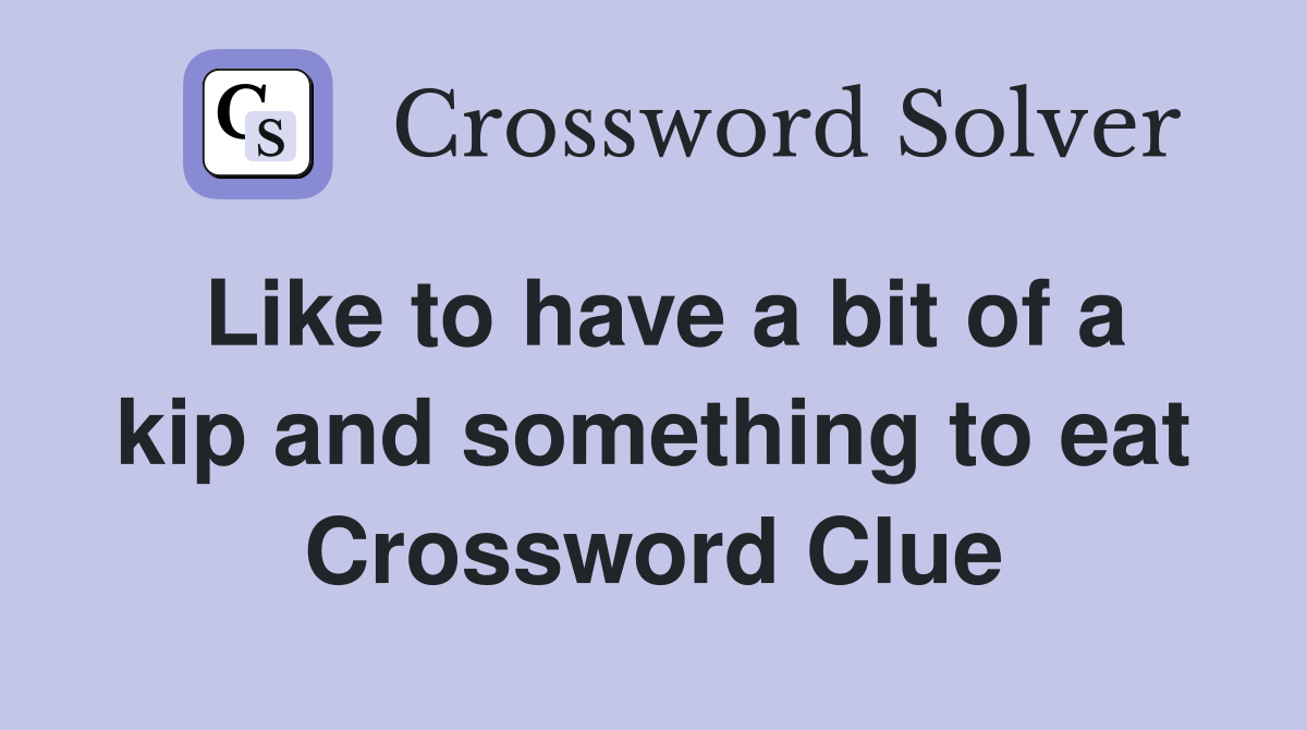 Like to have a bit of a kip and something to eat Crossword Clue