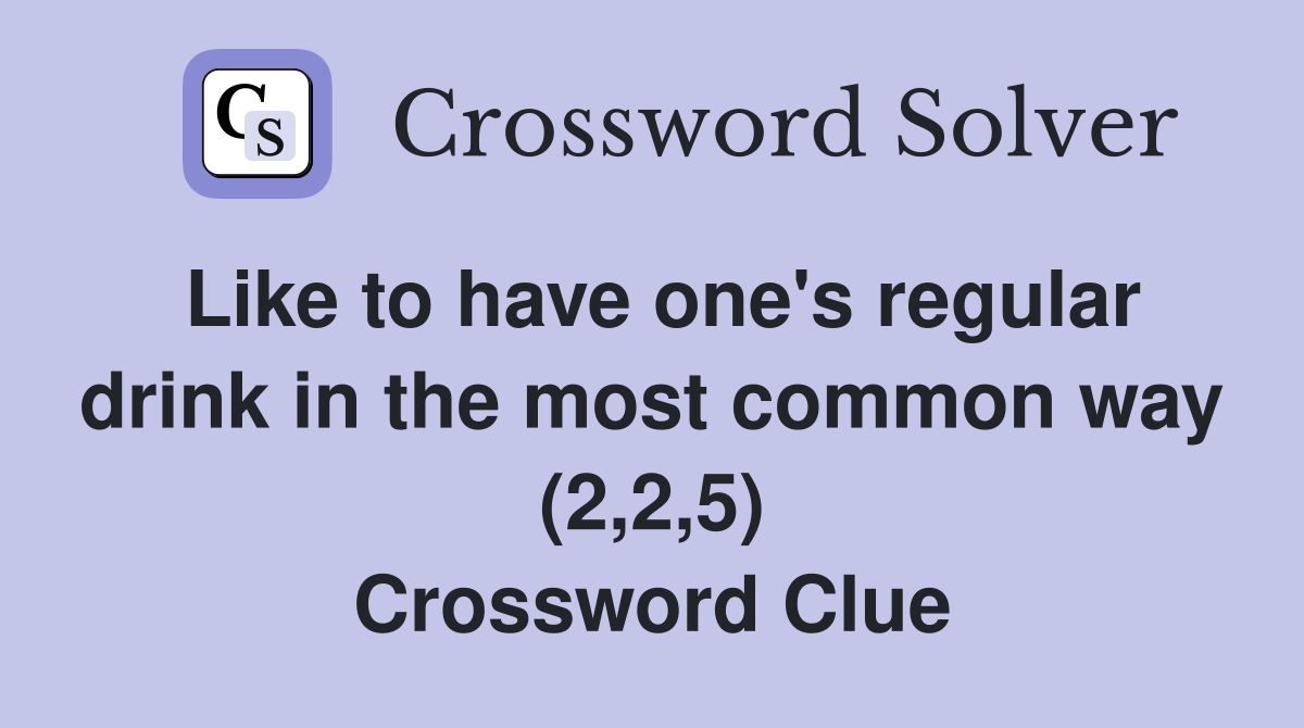 Like to have one's regular drink in the most common way (2,2,5) Crossword Clue