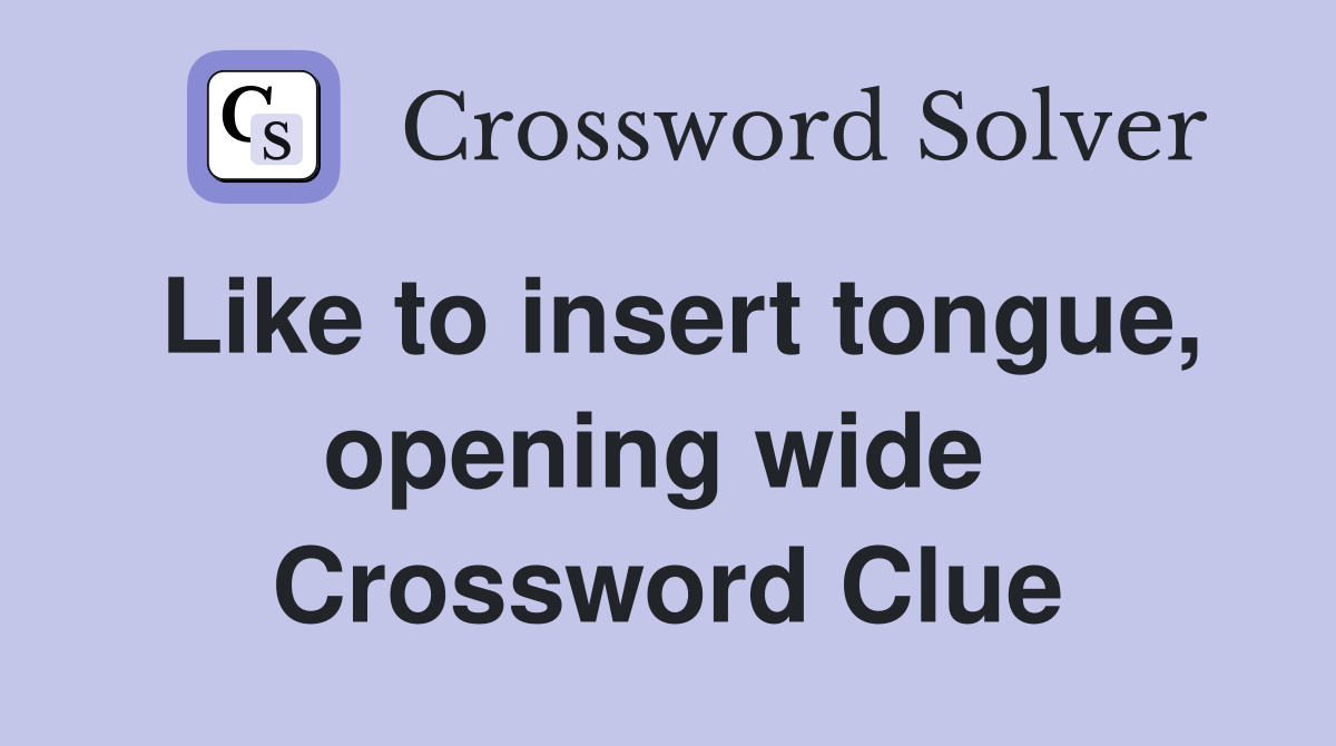 Like to insert tongue, opening wide  Crossword Clue