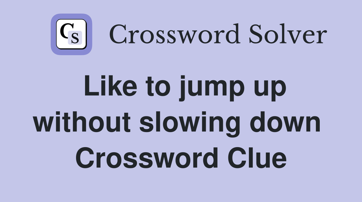 Like to jump up without slowing down  Crossword Clue