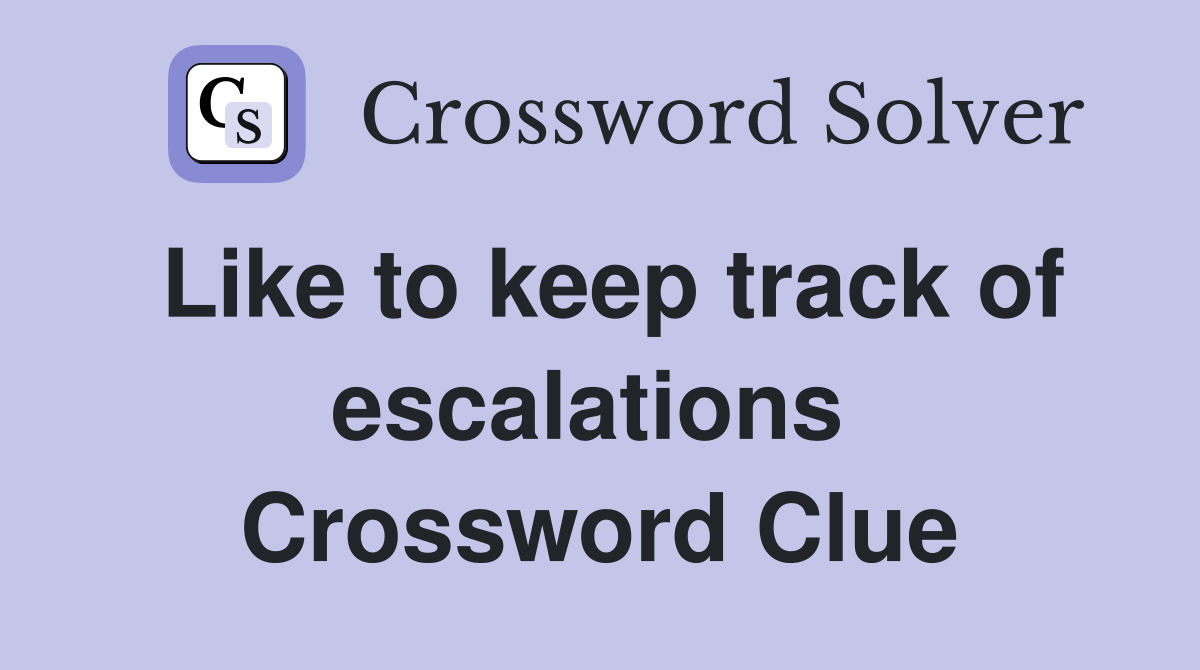 Like to keep track of escalations  Crossword Clue