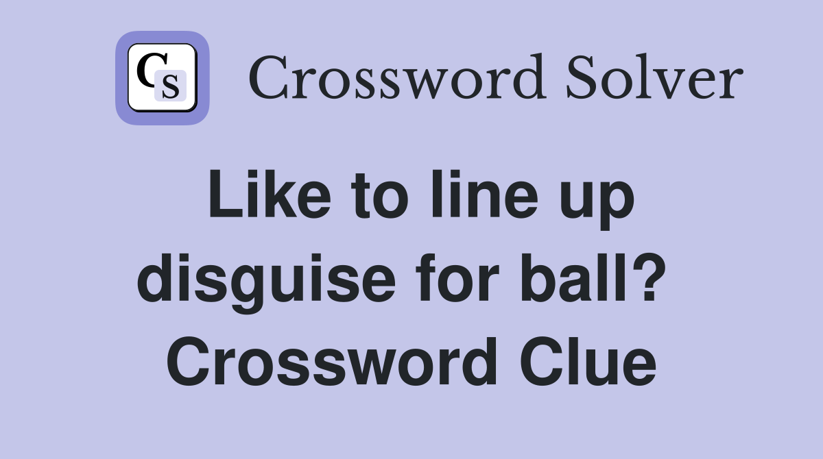 Like to line up disguise for ball?  Crossword Clue