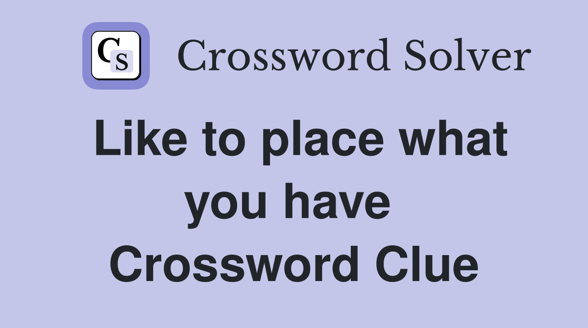 Like to place what you have  Crossword Clue