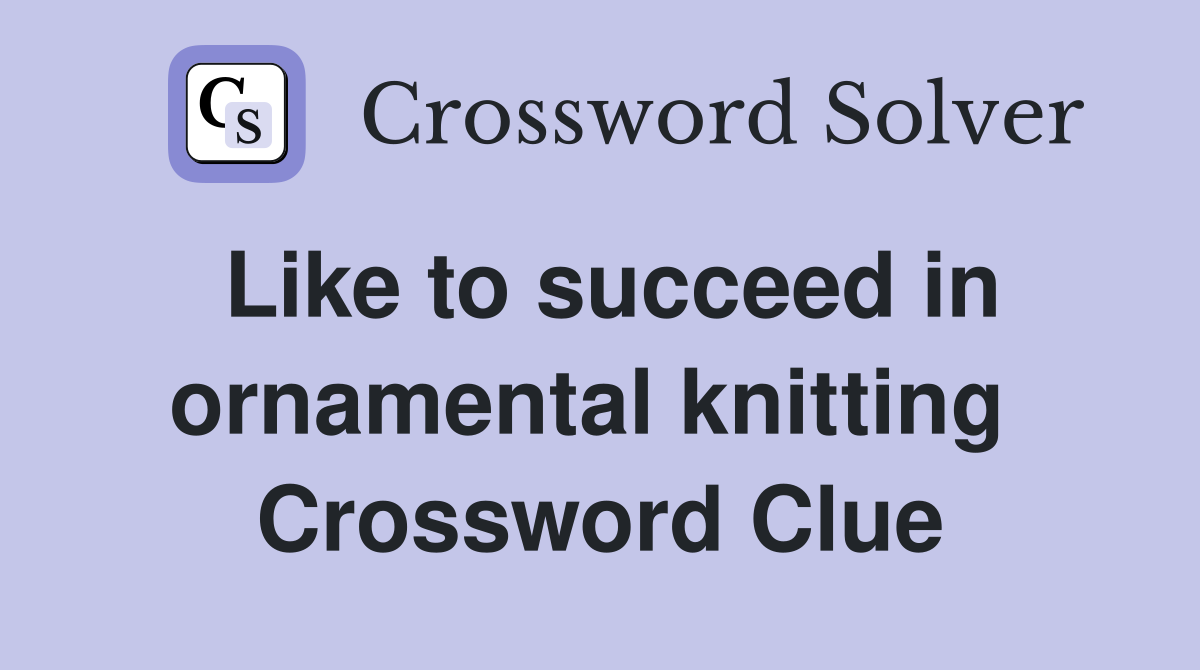 Like to succeed in ornamental knitting  Crossword Clue