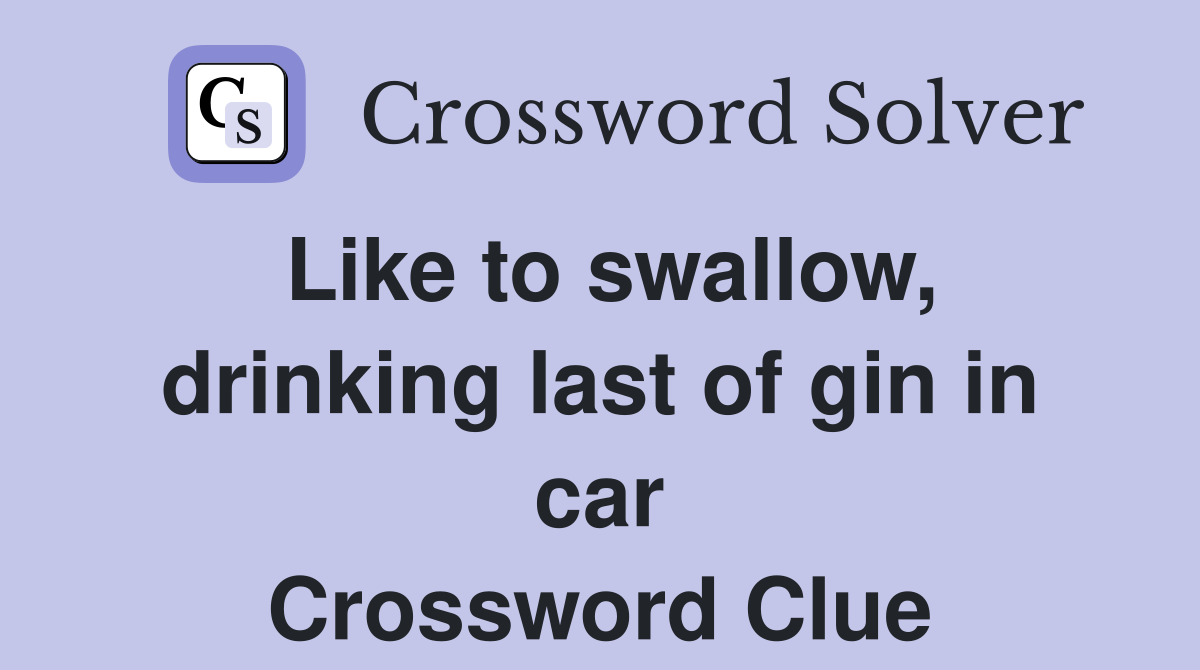 Like to swallow, drinking last of gin in car Crossword Clue
