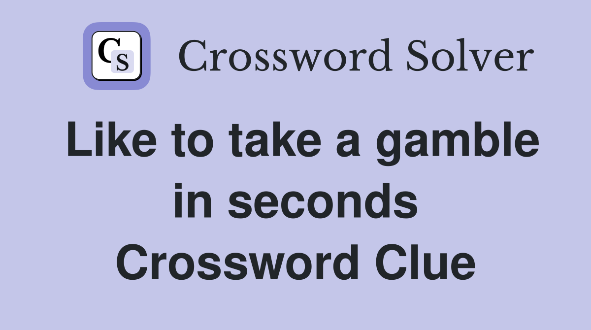 Like to take a gamble in seconds Crossword Clue
