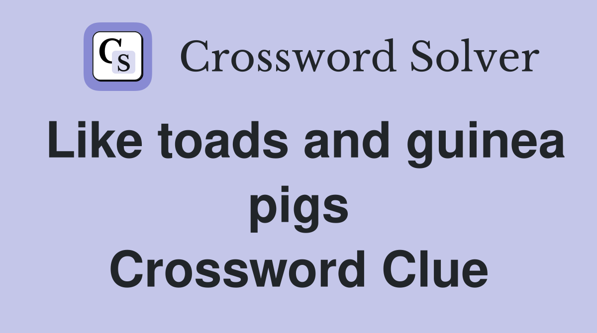 Like toads and guinea pigs Crossword Clue