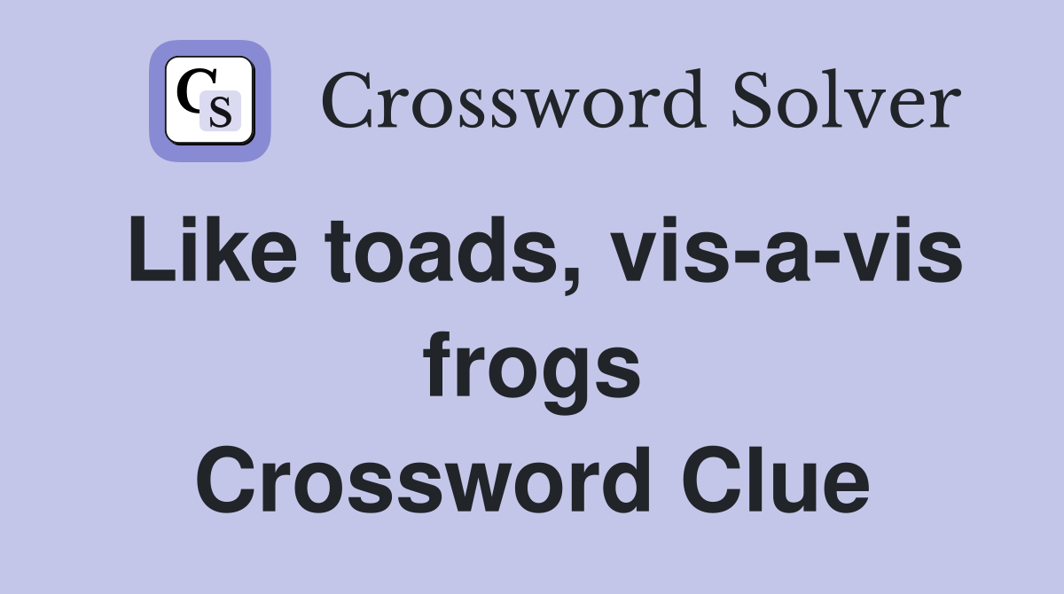 Like toads, vis-a-vis frogs Crossword Clue