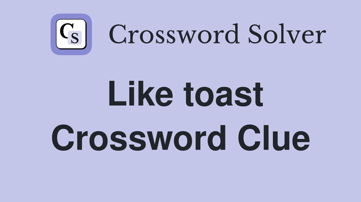 Like toast Crossword Clue