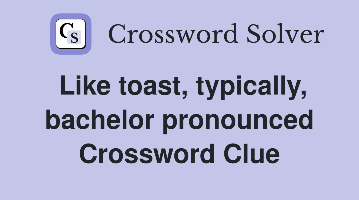 Like toast, typically, bachelor pronounced Crossword Clue