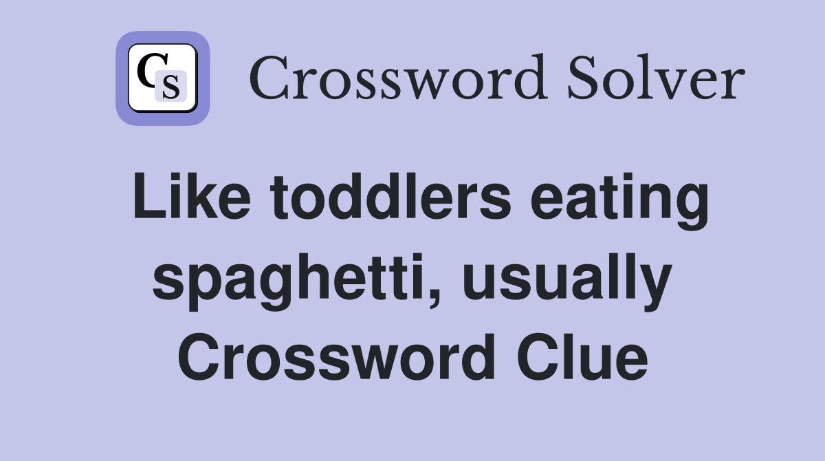 Like toddlers eating spaghetti, usually Crossword Clue