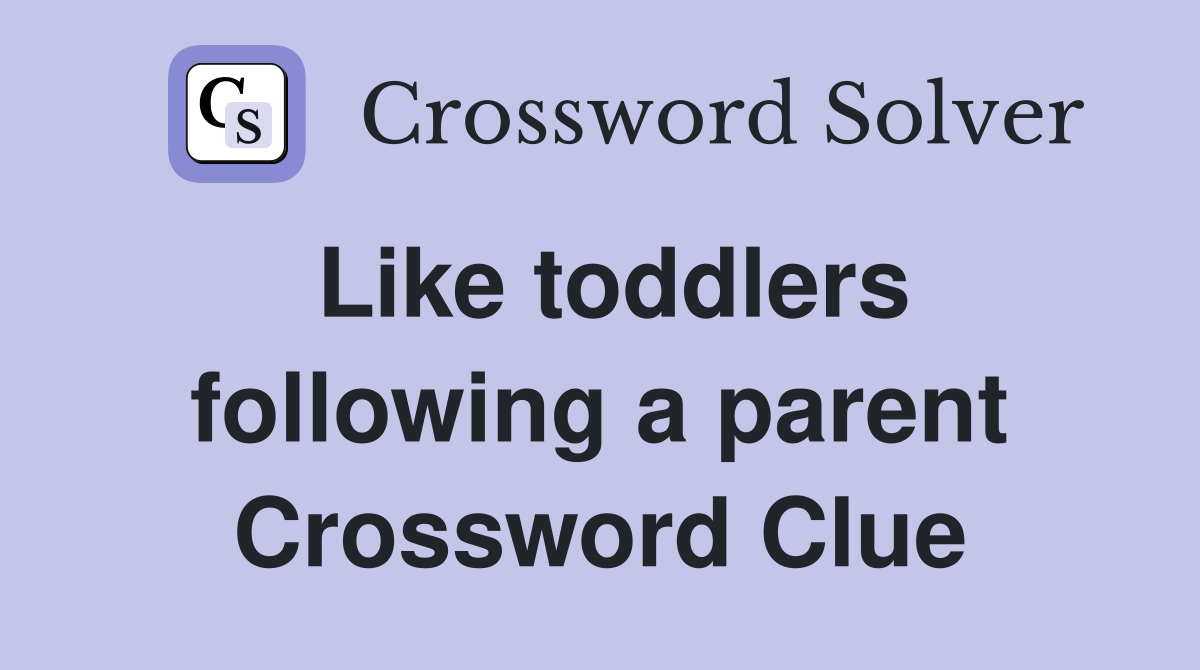 Like toddlers following a parent Crossword Clue