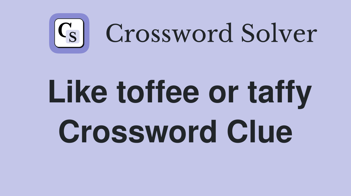Like toffee or taffy Crossword Clue