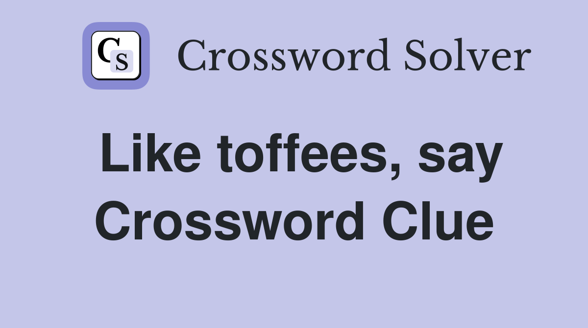 Like toffees, say Crossword Clue