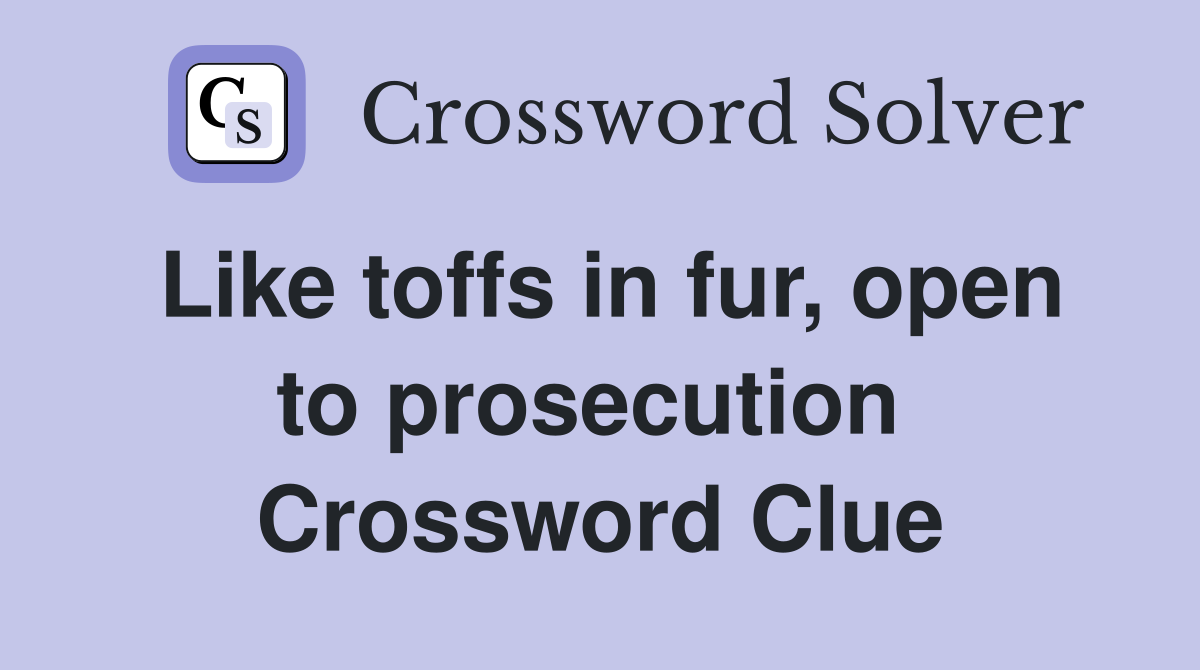 Like toffs in fur, open to prosecution  Crossword Clue