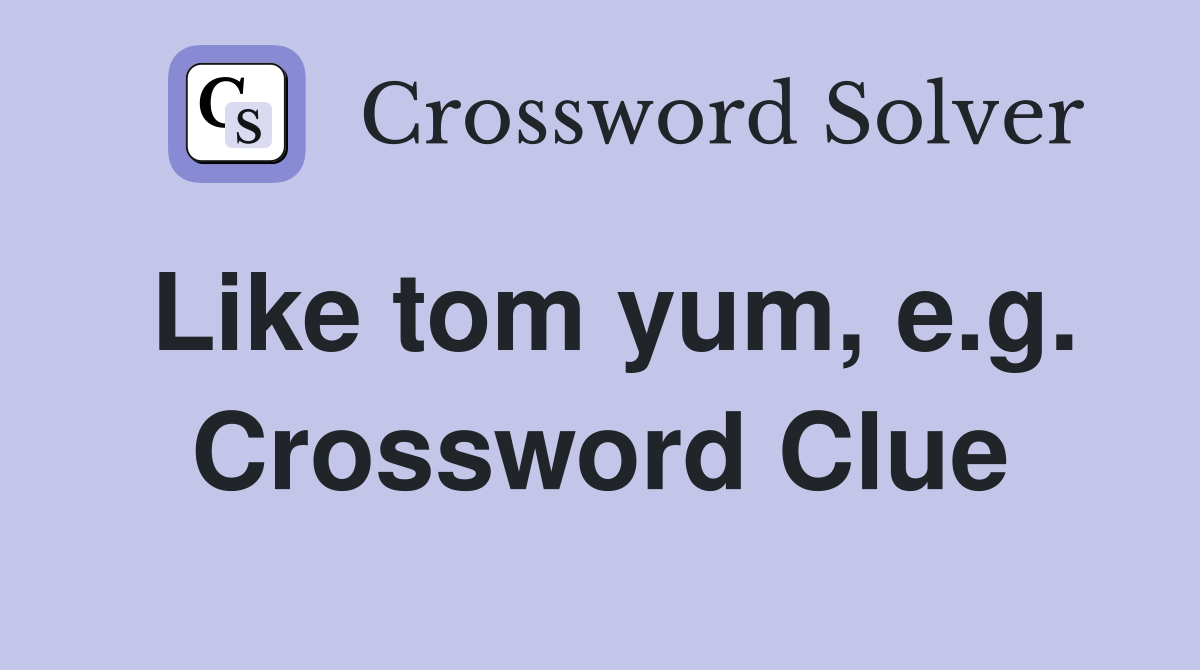 Like tom yum, e.g. Crossword Clue
