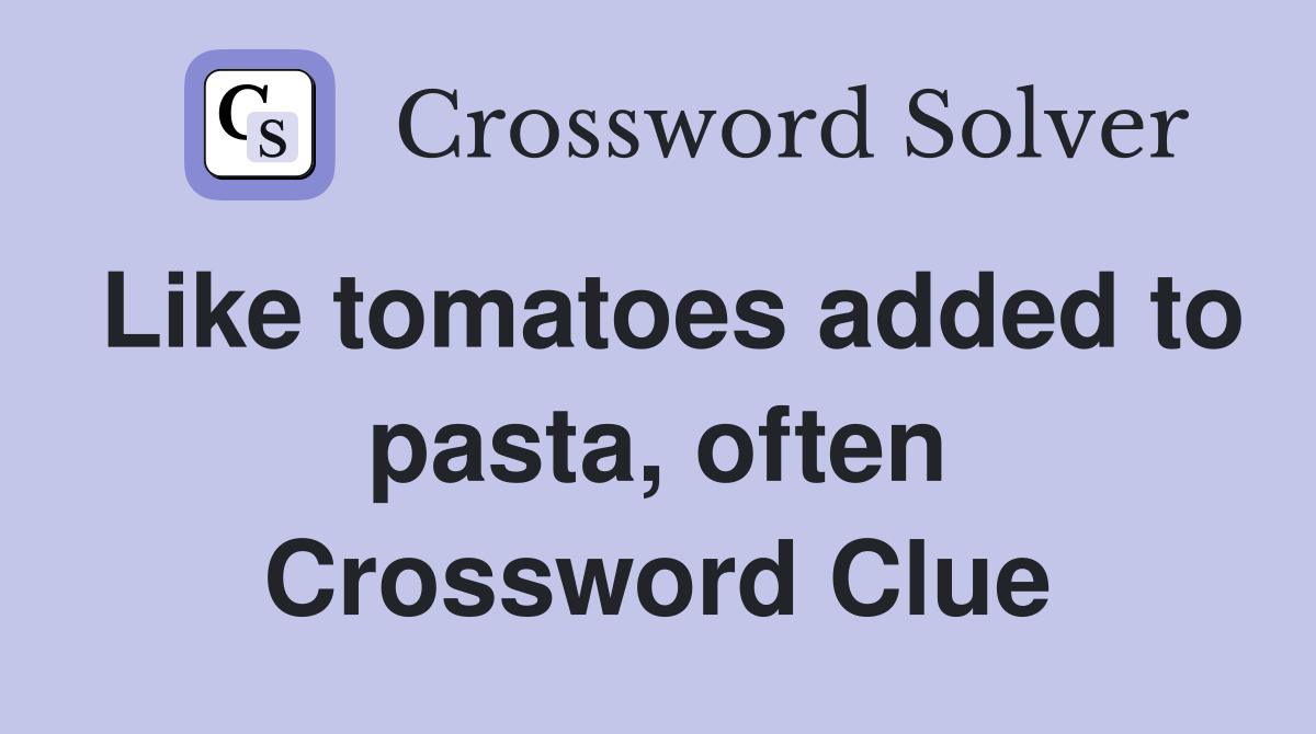 Like tomatoes added to pasta, often Crossword Clue