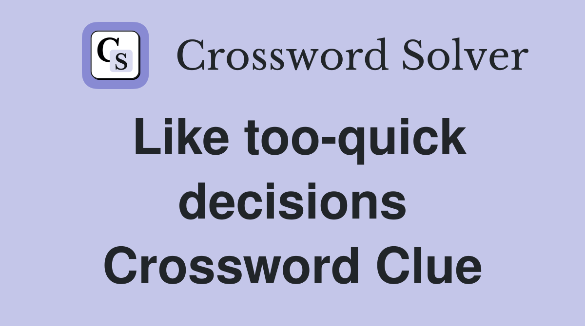 Like too-quick decisions Crossword Clue