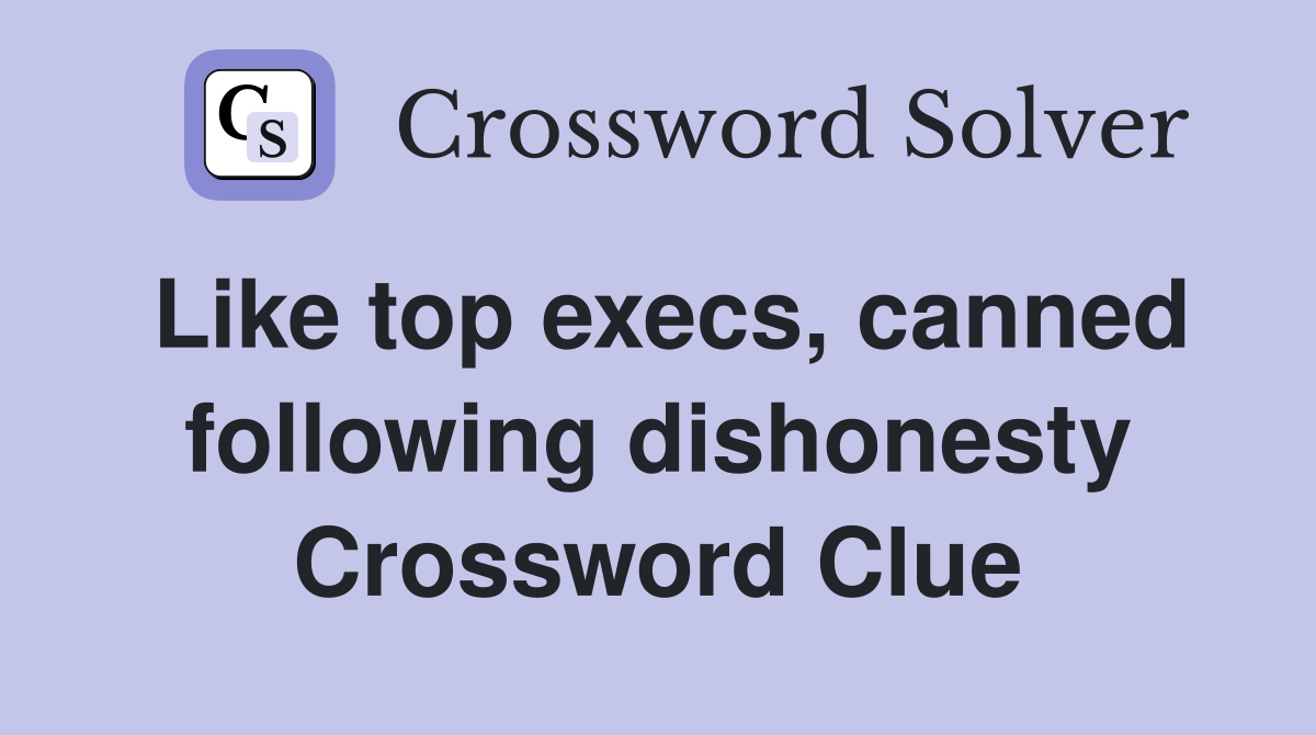 Like top execs, canned following dishonesty Crossword Clue