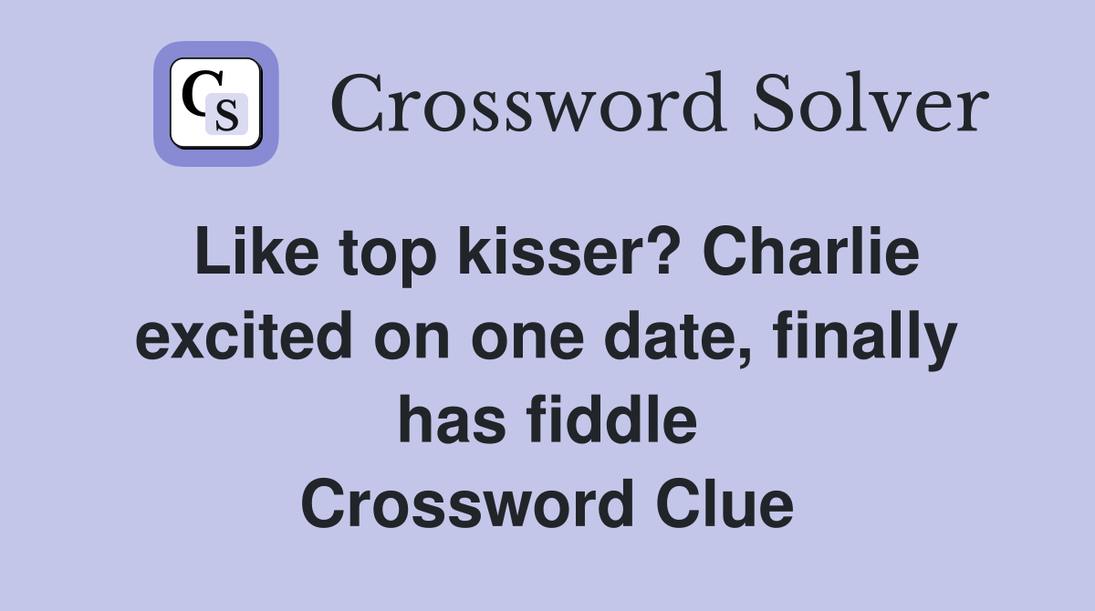 Like top kisser? Charlie excited on one date, finally has fiddle Crossword Clue