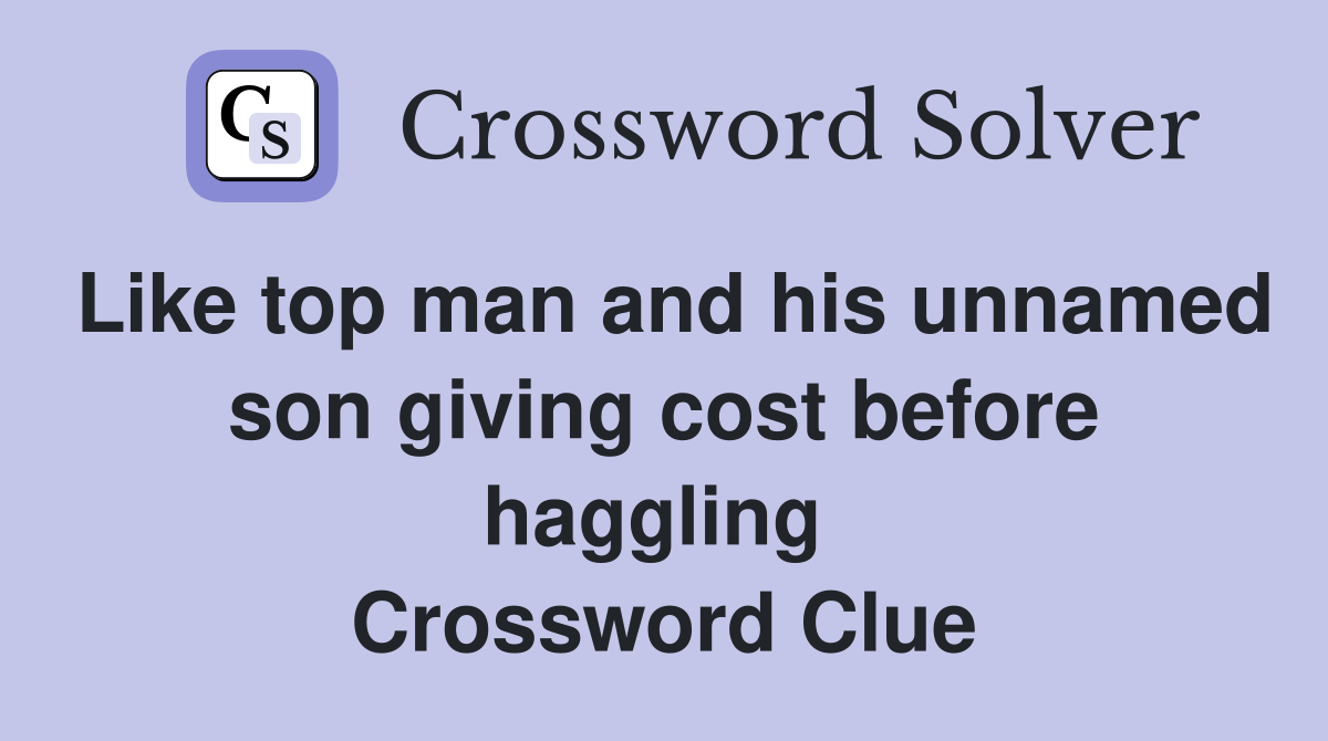 Like top man and his unnamed son giving cost before haggling  Crossword Clue