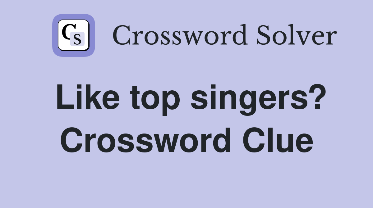 Like top singers? Crossword Clue